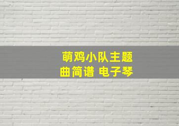 萌鸡小队主题曲简谱 电子琴